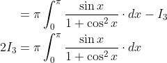 \begin{aligned} &=\pi \int_{0}^{\pi} \frac{\sin x}{1+\cos ^{2} x} \cdot d x-I_{3} \\ 2 I_{3} &=\pi \int_{0}^{\pi} \frac{\sin x}{1+\cos ^{2} x} \cdot d x \end{aligned}