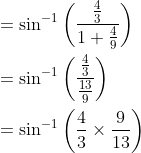 \begin{aligned} &=\sin ^{-1}\left(\frac{\frac{4}{3}}{1+\frac{4}{9}}\right) \\ &=\sin ^{-1}\left(\frac{\frac{4}{3}}{\frac{13}{9}}\right) \\ &=\sin ^{-1}\left(\frac{4}{3} \times \frac{9}{13}\right) \end{aligned}