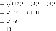 \begin{aligned} &=\sqrt{(12)^{2}+(3)^{2}+(4)^{2}} \\ &=\sqrt{144+9+16} \\ &=\sqrt{169} \\ &=13 \end{aligned}