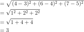 \begin{aligned} &=\sqrt{(4-3)^2+(6-4)^2+(7-5)^2}\\ &=\sqrt{1^2+2^2+2^2}\\ &=\sqrt{1+4+4}\\ &=3 \end{aligned}