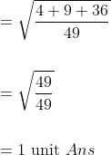 \begin{aligned} &=\sqrt{\frac{4+9+36}{49}} \\\\ &=\sqrt{\frac{49}{49}} \\\\ &=1 \text { unit } A n s \end{aligned}