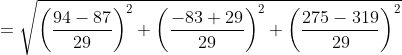 \begin{aligned} &=\sqrt{\left(\frac{94-87}{29}\right)^{2}+\left(\frac{-83+29}{29}\right)^{2}+\left(\frac{275-319}{29}\right)^{2}} \\ \end{aligned}