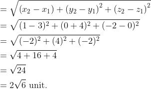 \begin{aligned} &=\sqrt{\left(x_{2}-x_{1}\right)+\left(y_{2}-y_{1}\right)^{2}+\left(z_{2}-z_{1}\right)^{2}} \\ &=\sqrt{(1-3)^{2}+(0+4)^{2}+(-2-0)^{2}} \\ &=\sqrt{(-2)^{2}+(4)^{2}+(-2)^{2}} \\ &=\sqrt{4+16+4} \\ &=\sqrt{24} \\ &=2 \sqrt{6} \text { unit. } \end{aligned}
