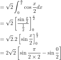 \begin{aligned} &=\sqrt{2} \int_{0}^{\frac{\pi}{2}} \cos \frac{x}{2} d x \\ &=\sqrt{2}\left[\frac{\sin \frac{x}{2}}{\frac{1}{2}}\right]_{0}^{\frac{\pi}{2}} \\ &=\sqrt{2} .2\left[\sin \frac{x}{2}\right]_{0}^{\frac{\pi}{2}} \\ &=2 \sqrt{2}\left[\sin \frac{\pi}{2 \times 2}-\sin \frac{0}{2}\right] \end{aligned}