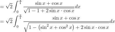 \begin{aligned} &=\sqrt{2} \int_{0}^{\frac{\pi}{4}} \frac{\sin x+\cos x}{\sqrt{1-1+2 \sin x \cdot \cos x}} d x \\ &=\sqrt{2} \int_{0}^{\frac{\pi}{4}} \frac{\sin x+\cos x}{\sqrt{1-\left(\sin ^{2} x+\cos ^{2} x\right)+2 \sin x \cdot \cos x}} d x \end{aligned}