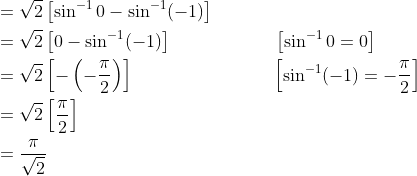 \begin{aligned} &=\sqrt{2}\left[\sin ^{-1} 0-\sin ^{-1}(-1)\right] \\ &=\sqrt{2}\left[0-\sin ^{-1}(-1)\right]\; \; \; \; \; \; \; \; \; \; \; \; \; \; \; \; \; \quad\left[\sin ^{-1} 0=0\right] \\ &=\sqrt{2}\left[-\left(-\frac{\pi}{2}\right)\right] \; \; \; \; \; \; \; \; \; \; \; \; \; \; \; \; \; \; \; \; \; \; \; \; \quad\left[\sin ^{-1}(-1)=-\frac{\pi}{2}\right] \\ &=\sqrt{2}\left[\frac{\pi}{2}\right] \\ &=\frac{\pi}{\sqrt{2}} \end{aligned}