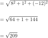 \begin{aligned} &=\sqrt{8^{2}+1^{2}+(-12)^{2}} \\\\ &=\sqrt{64+1+144} \\\\ &=\sqrt{209} \end{aligned}