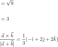 \begin{aligned} &=\sqrt{9} \\\\ &=3 \\\\ &\frac{\vec{a} \times \vec{b}}{|\vec{a}+\vec{b}|}=\frac{1}{3}(-\hat{\imath}+2 \hat{\jmath}+2 \hat{k}) \end{aligned}