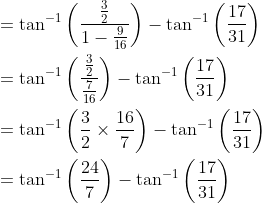 \begin{aligned} &=\tan ^{-1}\left(\frac{\frac{3}{2}}{1-\frac{9}{16}}\right)-\tan ^{-1}\left(\frac{17}{31}\right) \\ &=\tan ^{-1}\left(\frac{\frac{3}{2}}{\frac{7}{16}}\right)-\tan ^{-1}\left(\frac{17}{31}\right) \\ &=\tan ^{-1}\left(\frac{3}{2} \times \frac{16}{7}\right)-\tan ^{-1}\left(\frac{17}{31}\right) \\ &=\tan ^{-1}\left(\frac{24}{7}\right)-\tan ^{-1}\left(\frac{17}{31}\right) \end{aligned}