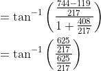 \begin{aligned} &=\tan ^{-1}\left(\frac{\frac{744-119}{217}}{1+\frac{408}{217}}\right) \\ &=\tan ^{-1}\left(\frac{\frac{625}{217}}{\frac{625}{217}}\right) \end{aligned}