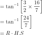 \begin{aligned} &=\tan ^{-1}\left[\frac{3}{2} \times \frac{16}{7}\right] \\ &=\tan ^{-1}\left[\frac{24}{7}\right] \\ &=R \cdot H . S \end{aligned}