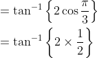 \begin{aligned} &=\tan ^{-1}\left\{2 \cos \frac{\pi}{3}\right\} \\ &=\tan ^{-1}\left\{2 \times \frac{1}{2}\right\} \end{aligned}