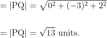 \begin{aligned} &=|\mathrm{PQ}|=\sqrt{0^{2}+(-3)^{2}+2^{2}} \\\\ &=|\mathrm{PQ}|=\sqrt{13} \text { units. } \end{aligned}