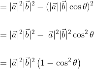 \begin{aligned} &=|\vec{a}|^{2}|\vec{b}|^{2}-(|\vec{a}||\vec{b}| \cos \theta)^{2} \\\\ &=|\vec{a}|^{2}|\vec{b}|^{2}-|\vec{a}|^{2}|\vec{b}|^{2} \cos ^{2} \theta \\\\ &=|\vec{a}|^{2}|\vec{b}|^{2}\left(1-\cos ^{2} \theta\right) \end{aligned}