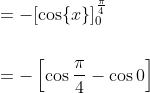 \begin{aligned} &=-[\cos \{x\}]_{0}^{\frac{\pi}{4}} \\\\ &=-\left[\cos \frac{\pi}{4}-\cos 0\right] \end{aligned}