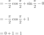 \begin{aligned} &=-\frac{\pi}{2} \cos \frac{\pi}{2}+\sin \frac{\pi}{2}-0 \\\\ &=-\frac{\pi}{2} \cos \frac{\pi}{2}+1 \\\\ &=0+1=1 \end{aligned}