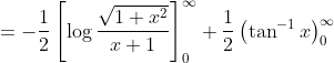 \begin{aligned} &=-\frac{1}{2}\left[\log \frac{\sqrt{1+x^{2}}}{x+1}\right]_{0}^{\infty}+\frac{1}{2}\left(\tan ^{-1} x\right)_{0}^{\infty} \\ & \end{aligned}