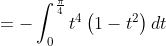 \begin{aligned} &=-\int_{0}^{\frac{\pi}{4}} t^{4}\left(1-t^{2}\right) d t \\ & \end{aligned}