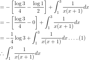 \begin{aligned} &=-\left[\frac{\log 3}{4}-\frac{\log 1}{2}\right]+\int_{1}^{3} \frac{1}{x(x+1)} d x \\ &=-\left[\frac{\log 3}{4}-0\right]+\int_{1}^{3} \frac{1}{x(x+1)} d x \\ &=-\frac{1}{4} \log 3+\int_{1}^{3} \frac{1}{x(x+1)} d x \ldots . .(1) \\ &\therefore \int_{1}^{3} \frac{1}{x(x+1)} d x \end{aligned}