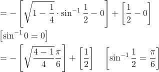 \begin{aligned} &=-\left[\sqrt{1-\frac{1}{4}} \cdot \sin ^{-1} \frac{1}{2}-0\right]+\left[\frac{1}{2}-0\right]\\ &\left[\sin ^{-1} 0=0\right]\\ &=-\left[\sqrt{\frac{4-1}{4}} \frac{\pi}{6}\right]+\left[\frac{1}{2}\right] \quad\left[\sin ^{-1} \frac{1}{2}=\frac{\pi}{6}\right] \end{aligned}