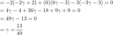 \begin{aligned} &=-2(-2 \gamma+2)+(6)(6 \gamma-3)-3(-3 \gamma-3)=0 \\ &=4 \gamma-4+36 \gamma-18+9 \gamma+9=0 \\ &=49 \gamma-13=0 \\ &=\gamma=\frac{13}{49} \end{aligned}