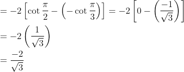 \begin{aligned} &=-2\left[\cot \frac{\pi}{2}-\left(-\cot \frac{\pi}{3}\right)\right]=-2\left[0-\left(\frac{-1}{\sqrt{3}}\right)\right] \\ &=-2\left(\frac{1}{\sqrt{3}}\right) \\ &=\frac{-2}{\sqrt{3}} \end{aligned}