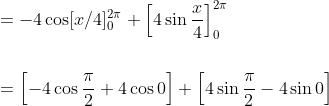 \begin{aligned} &=-4 \cos [x / 4]_{0}^{2 \pi}+\left[4 \sin \frac{x}{4}\right]_{0}^{2 \pi} \\\\ &=\left[-4 \cos \frac{\pi}{2}+4 \cos 0\right]+\left[4 \sin \frac{\pi}{2}-4 \sin 0\right] \end{aligned}