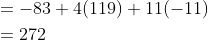 \begin{aligned} &=-83+4(119)+11(-11) \\ &=272 \end{aligned}