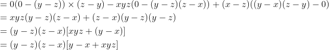 \begin{aligned} &=0(0-(y-z)) \times(z-y)-x y z(0-(y-z)(z-x))+(x-z)((y-x)(z-y)-0) \\ &=x y z(y-z)(z-x)+(z-x)(y-z)(y-z) \\ &=(y-z)(z-x)[x y z+(y-x)] \\ &=(y-z)(z-x)[y-x+x y z] \end{aligned}