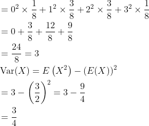 \begin{aligned} &=0^{2} \times \frac{1}{8}+1^{2} \times \frac{3}{8}+2^{2} \times \frac{3}{8}+3^{2} \times \frac{1}{8} \\ &=0+\frac{3}{8}+\frac{12}{8}+\frac{9}{8} \\ &=\frac{24}{8}=3 \\ &\operatorname{Var}(X)=E\left(X^{2}\right)-(E(X))^{2} \\ &=3-\left(\frac{3}{2}\right)^{2}=3-\frac{9}{4} \\ &=\frac{3}{4} \\ \end{aligned}