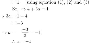 \begin{aligned} &=1 \quad \text { [using equation (1), (2) and (3) }\\ &\text { So, } \Rightarrow 4+3 a=1 \\ \Rightarrow 3 a &=1-4 \\ &=-3 \\ \Rightarrow a &=\quad \frac{-3}{3}=-1 \\ & \therefore a=-1 \end{aligned}