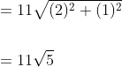 \begin{aligned} &=11 \sqrt{(2)^{2}+(1)^{2}} \\\\ &=11 \sqrt{5} \end{aligned}