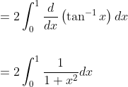 \begin{aligned} &=2 \int_{0}^{1} \frac{d}{d x}\left(\tan ^{-1} x\right) d x \\\\ &=2 \int_{0}^{1} \frac{1}{1+x^{2}} d x \end{aligned}