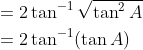 \begin{aligned} &=2 \tan ^{-1} \sqrt{\tan ^{2} A} \\ &=2 \tan ^{-1}(\tan A) \end{aligned}