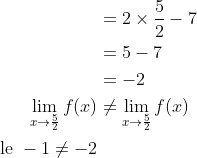 \begin{aligned} &=2 \times \frac{5}{2}-7 \\ &=5-7 \\ &=-2 \\ \lim _{x \rightarrow \frac{5}{2}} f(x) & \neq \lim _{x \rightarrow \frac{5}{2}} f(x) \\ \text { le }-1 \neq-2 & \end{aligned}