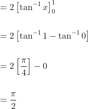 \begin{aligned} &=2\left[\tan ^{-1} x\right]_{0}^{1} \\\\ &=2\left[\tan ^{-1} 1-\tan ^{-1} 0\right] \\\\ &=2\left[\frac{\pi}{4}\right]-0 \\\\ &=\frac{\pi}{2} \end{aligned}