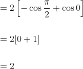 \begin{aligned} &=2\left[-\cos \frac{\pi}{2}+\cos 0\right] \\\\ &=2[0+1] \\\\ &=2 \end{aligned}