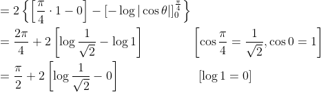 \begin{aligned} &=2\left\{\left[\frac{\pi}{4} \cdot 1-0\right]-[-\log |\cos \theta|]_{0}^{\frac{\pi}{4}}\right\} \\ &=\frac{2 \pi}{4}+2\left[\log \frac{1}{\sqrt{2}}-\log 1\right] \; \; \; \; \; \; \; \: \: \: \: \quad\left[\cos \frac{\pi}{4}=\frac{1}{\sqrt{2}}, \cos 0=1\right] \\ &=\frac{\pi}{2}+2\left[\log \frac{1}{\sqrt{2}}-0\right] \: \: \: \: \: \: \: \; \; \; \; \; \; \; \; \; \; \; \; \; \quad[\log 1=0] \end{aligned}