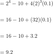 \begin{aligned} &=2^{4}-10+4(2)^{3}(0.1) \\\\ &=16-10+(32)(0.1) \\\\ &=16-10+3.2 \\\\ &=9.2 \end{aligned}