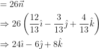 \begin{aligned} &=26 \vec{n} \\ &\Rightarrow 26\left(\frac{12}{13} \hat{\imath}-\frac{3}{13} \hat{\jmath}+\frac{4}{13} \hat{k}\right) \\ &\Rightarrow 24 \hat{\imath}-6 \hat{\jmath}+8 \hat{k} \end{aligned}