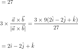 \begin{aligned} &=27 \\\\ &3 \times \frac{\vec{a} \times \vec{b}}{|\vec{a} \times \vec{b}|}=\frac{3 \times 9(2 \hat{i}-2 \hat{j}+\hat{k})}{27} \\\\ &=2 \hat{\imath}-2 \hat{j}+\hat{k} \end{aligned}