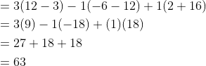 \begin{aligned} &=3(12-3)-1(-6-12)+1(2+16) \\ &=3(9)-1(-18)+(1)(18) \\ &=27+18+18 \\ &=63 \end{aligned}