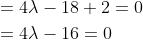 \begin{aligned} &=4 \lambda-18+2=0 \\ &=4 \lambda-16=0 \\ \end{aligned}