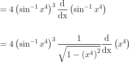 \begin{aligned} &=4\left(\sin ^{-1} x^{4}\right)^{3} \frac{\mathrm{d}}{\mathrm{dx}}\left(\sin ^{-1} x^{4}\right) \\\\ &=4\left(\sin ^{-1} x^{4}\right)^{3} \frac{1}{\sqrt{1-\left(x^{4}\right)^{2}}} \frac{\mathrm{d}}{\mathrm{dx}}\left(x^{4}\right) \end{aligned}