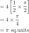\begin{aligned} &=4\left[\frac{1}{2} \times \frac{\pi}{2}\right] \\ &=4 \times \frac{\pi}{4} \\ &=\pi \text { sq.units } \end{aligned}
