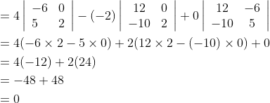 \begin{aligned} &=4\left|\begin{array}{ll} -6 & 0 \\ 5 & 2 \end{array}\right|-(-2)\left|\begin{array}{cc} 12 & 0 \\ -10 & 2 \end{array}\right|+0\left|\begin{array}{cc} 12 & -6 \\ -10 & 5 \end{array}\right| \\ &=4(-6 \times 2-5 \times 0)+2(12 \times 2-(-10) \times 0)+0 \\ &=4(-12)+2(24) \\ &=-48+48 \\ &=0 \end{aligned}