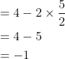 \begin{aligned} &=4-2 \times \frac{5}{2} \\ &=4-5 \\ &=-1 \end{aligned}