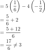 \begin{aligned} &=5\left(\frac{1}{6}\right)-4\left(-\frac{1}{2}\right) \\ &=\frac{5}{6}+2 \\ &=\frac{5+12}{6} \\ &=\frac{17}{6} \neq 3 \end{aligned}