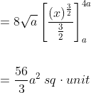 \begin{aligned} &=8 \sqrt{a}\left[\frac{(x)^{\frac{3}{2}}}{\frac{3}{2}}\right]_{a}^{4 a} \\\\ &=\frac{56}{3} a^{2}\; s q \cdot u n i t \end{aligned}