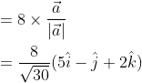 \begin{aligned} &=8 \times \frac{\vec{a}}{|\vec{a}|} \\ &=\frac{8}{\sqrt{30}}(5 \hat{i}-\hat{j}+2 \hat{k}) \end{aligned}